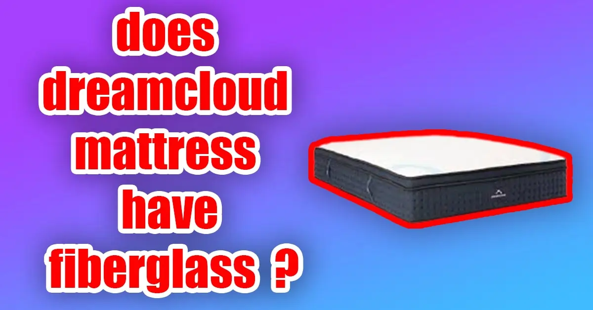 does dreamcloud mattress have fiberglass
