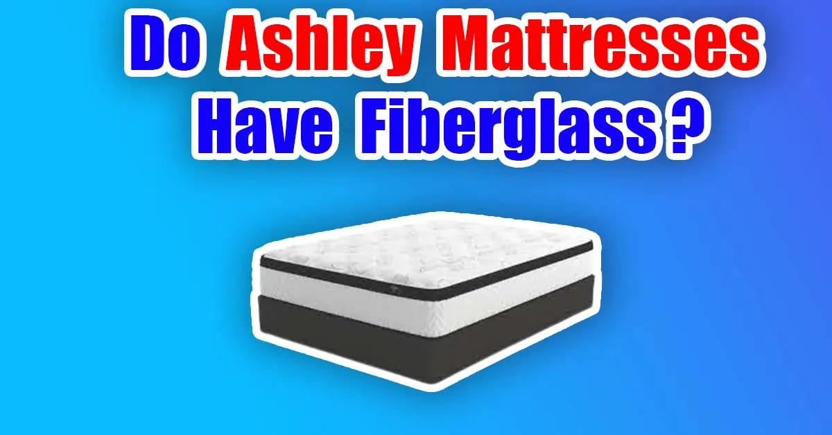 Do Ashley Mattresses Have Fiberglass? (Sad Reality) 2022