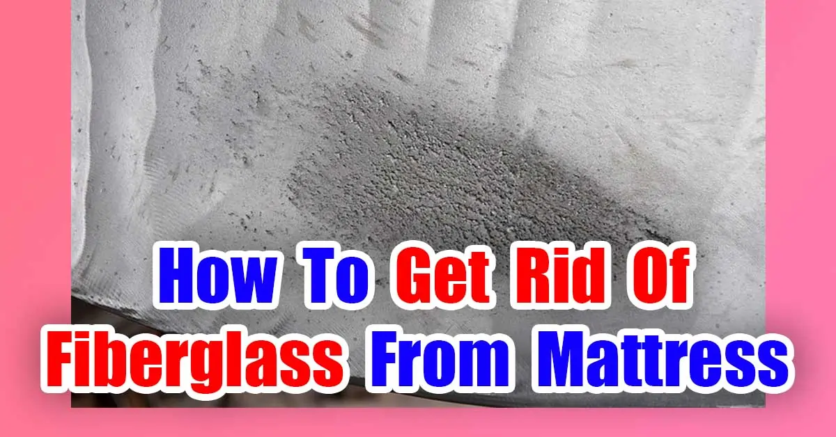 How To Get Rid Of Fiberglass From Mattress